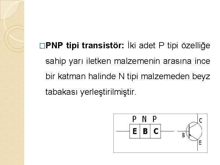 �PNP tipi transistör: İki adet P tipi özelliğe sahip yarı iletken malzemenin arasına ince