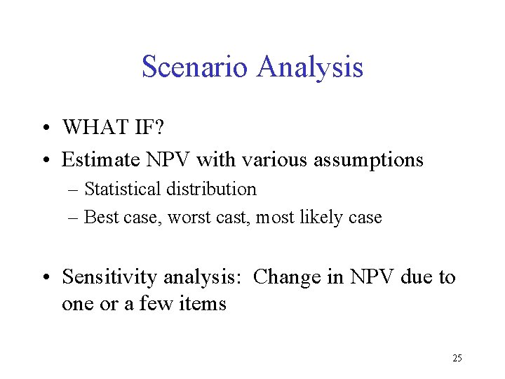 Scenario Analysis • WHAT IF? • Estimate NPV with various assumptions – Statistical distribution