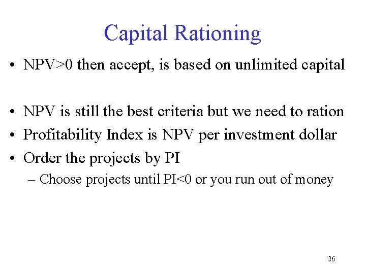 Capital Rationing • NPV>0 then accept, is based on unlimited capital • NPV is