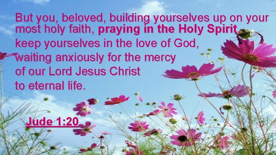 But you, beloved, building yourselves up on your most holy faith, praying in the