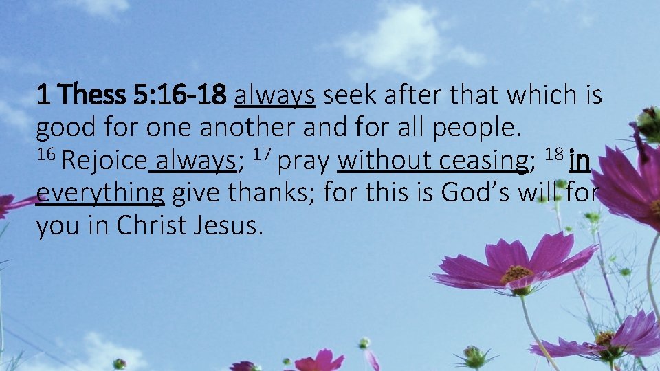 1 Thess 5: 16 -18 always seek after that which is good for one