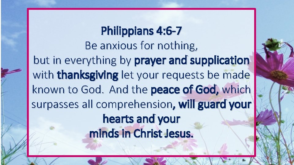 Philippians 4: 6 -7 Be anxious for nothing, but in everything by prayer and