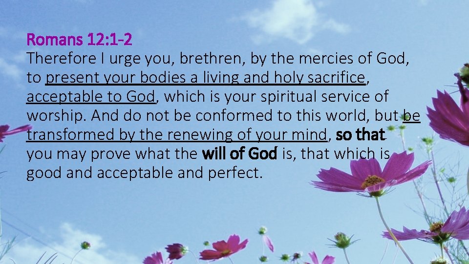 Romans 12: 1 -2 Therefore I urge you, brethren, by the mercies of God,