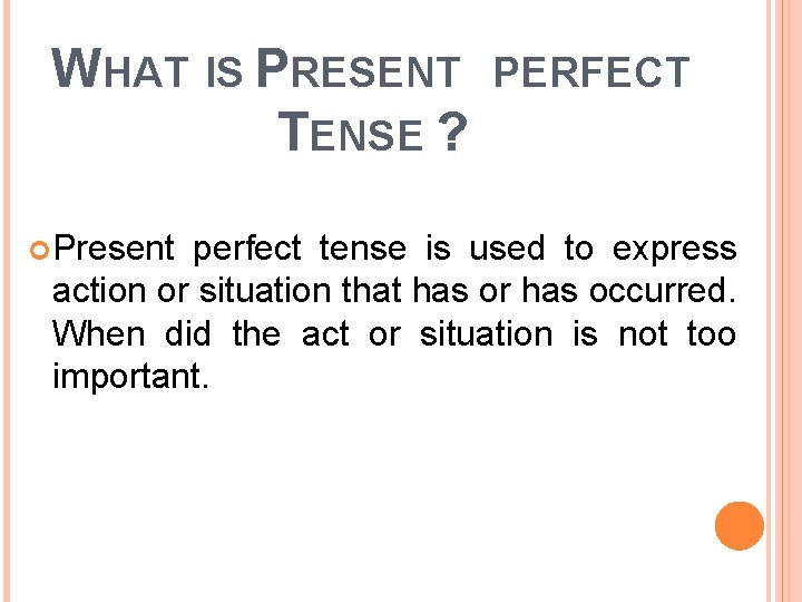 WHAT IS PRESENT TENSE ? Present PERFECT perfect tense is used to express action