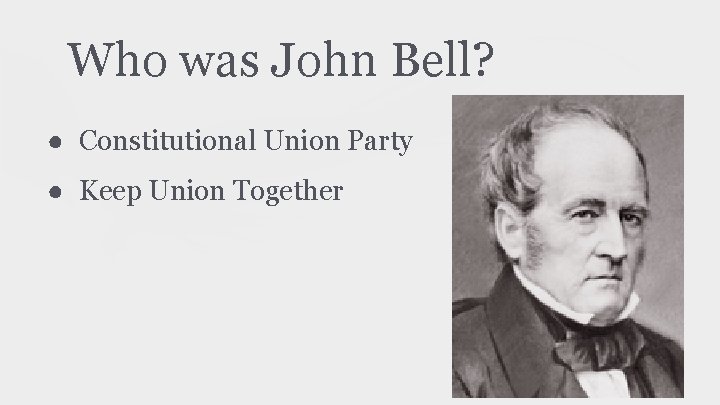Who was John Bell? ● Constitutional Union Party ● Keep Union Together 