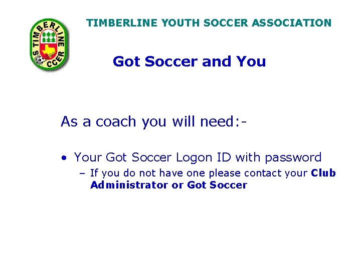 TIMBERLINE YOUTH SOCCER ASSOCIATION Got Soccer and You As a coach you will need: