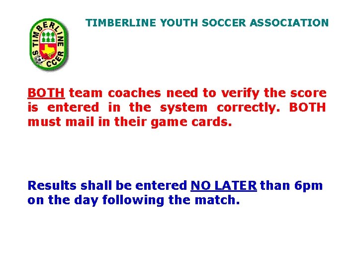 TIMBERLINE YOUTH SOCCER ASSOCIATION BOTH team coaches need to verify the score is entered