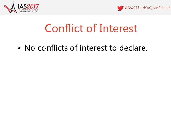 #IAS 2017 | @IAS_conference Conflict of Interest • No conflicts of interest to declare.