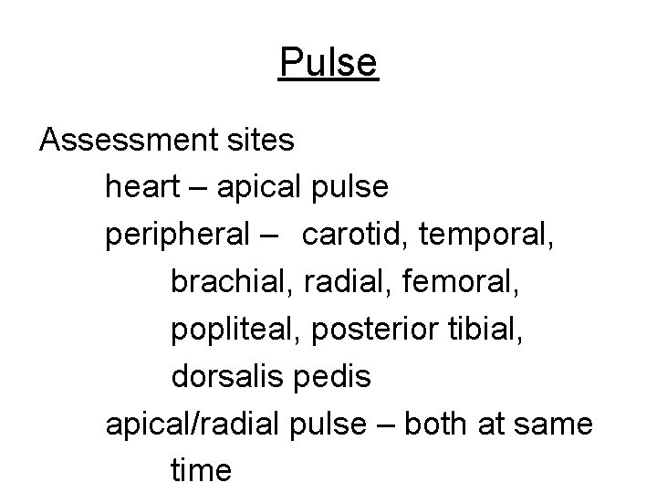 Pulse Assessment sites heart – apical pulse peripheral – carotid, temporal, brachial, radial, femoral,