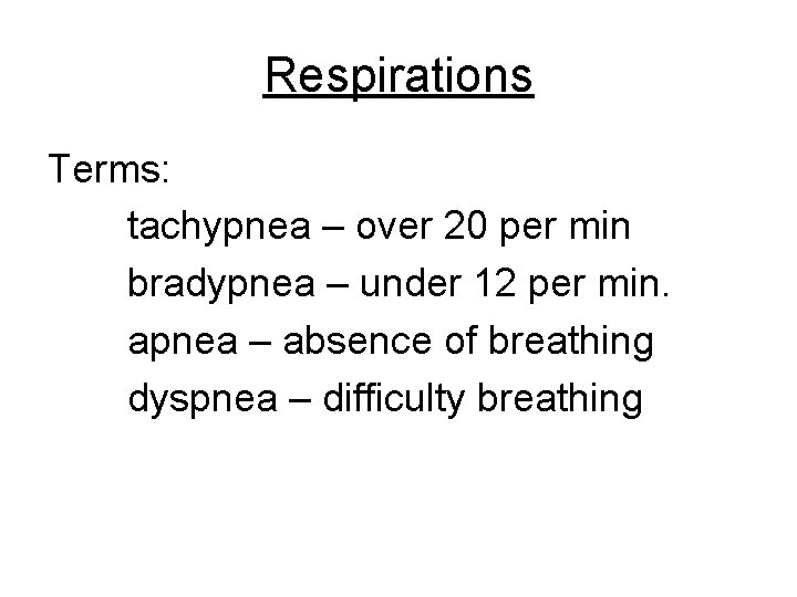 Respirations Terms: tachypnea – over 20 per min bradypnea – under 12 per min.