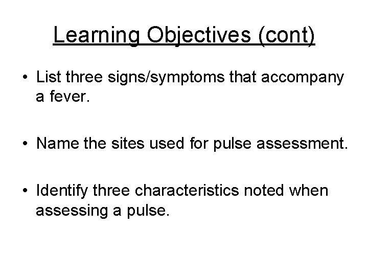 Learning Objectives (cont) • List three signs/symptoms that accompany a fever. • Name the