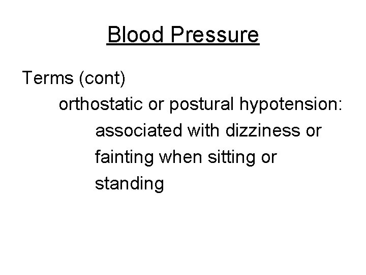 Blood Pressure Terms (cont) orthostatic or postural hypotension: associated with dizziness or fainting when
