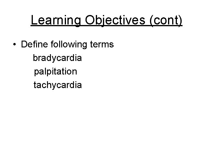 Learning Objectives (cont) • Define following terms bradycardia palpitation tachycardia 