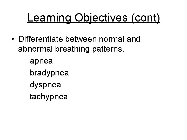 Learning Objectives (cont) • Differentiate between normal and abnormal breathing patterns. apnea bradypnea dyspnea