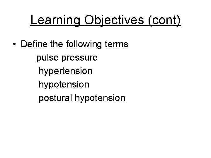 Learning Objectives (cont) • Define the following terms pulse pressure hypertension hypotension postural hypotension