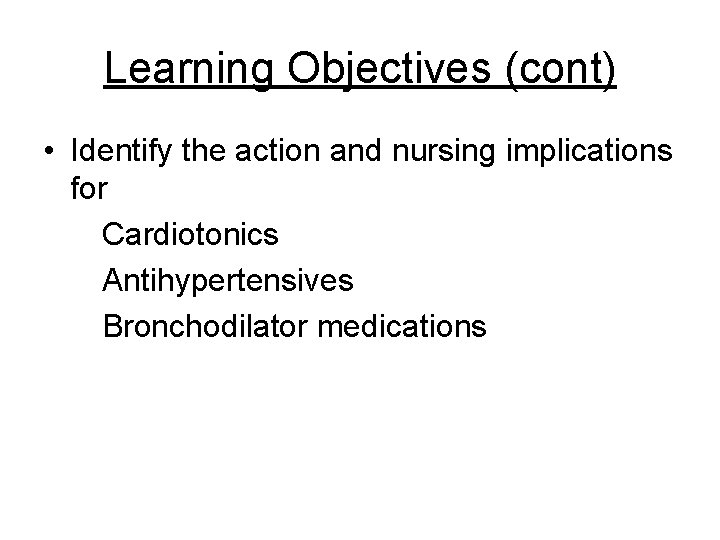 Learning Objectives (cont) • Identify the action and nursing implications for Cardiotonics Antihypertensives Bronchodilator