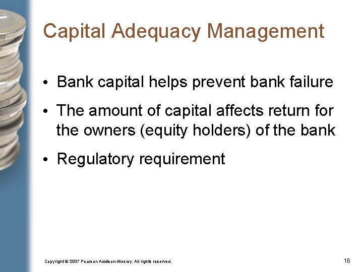Capital Adequacy Management • Bank capital helps prevent bank failure • The amount of