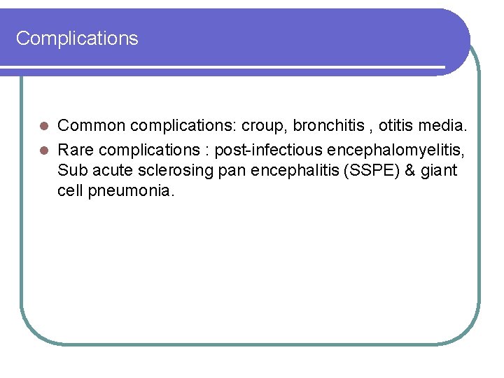 Complications Common complications: croup, bronchitis , otitis media. l Rare complications : post-infectious encephalomyelitis, Complications Common complications: croup, bronchitis , otitis media. l Rare complications : post-infectious encephalomyelitis,
