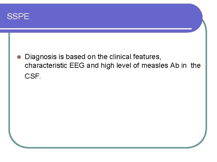 SSPE l Diagnosis is based on the clinical features, characteristic EEG and high level SSPE l Diagnosis is based on the clinical features, characteristic EEG and high level