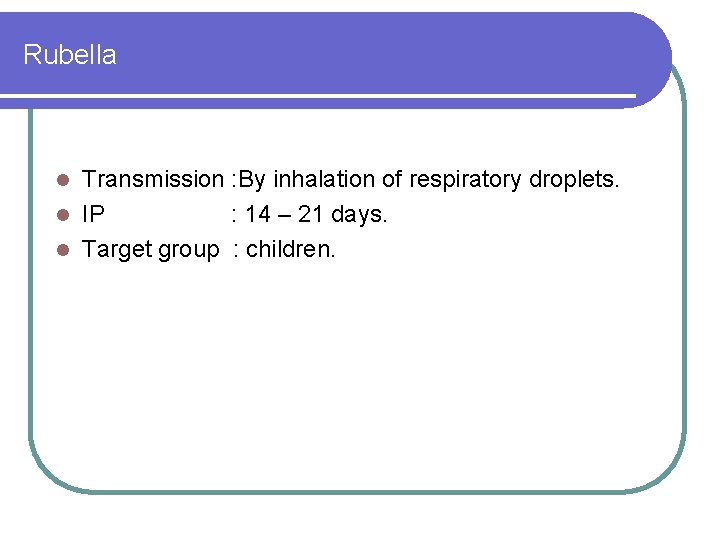 Rubella Transmission : By inhalation of respiratory droplets. l IP : 14 – 21 Rubella Transmission : By inhalation of respiratory droplets. l IP : 14 – 21