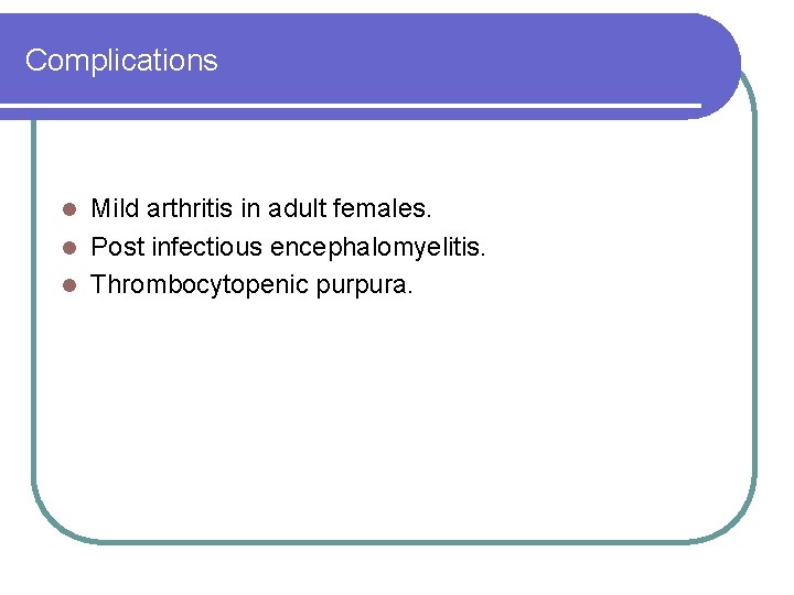 Complications Mild arthritis in adult females. l Post infectious encephalomyelitis. l Thrombocytopenic purpura. l Complications Mild arthritis in adult females. l Post infectious encephalomyelitis. l Thrombocytopenic purpura. l