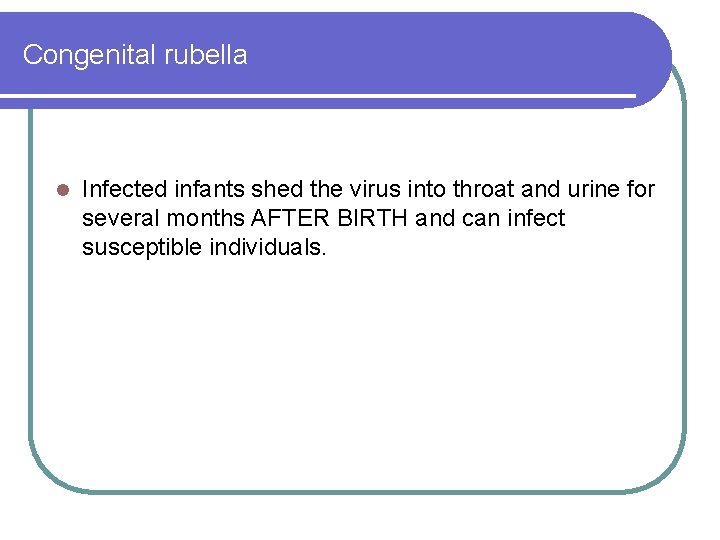 Congenital rubella l Infected infants shed the virus into throat and urine for several Congenital rubella l Infected infants shed the virus into throat and urine for several