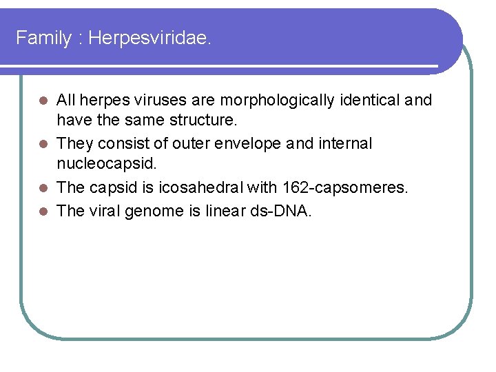 Family : Herpesviridae. All herpes viruses are morphologically identical and have the same structure. Family : Herpesviridae. All herpes viruses are morphologically identical and have the same structure.