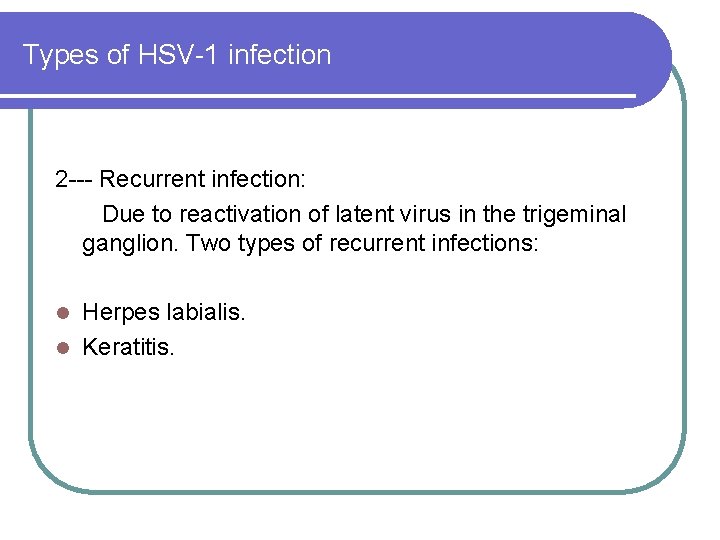 Types of HSV-1 infection 2 --- Recurrent infection: Due to reactivation of latent virus Types of HSV-1 infection 2 --- Recurrent infection: Due to reactivation of latent virus