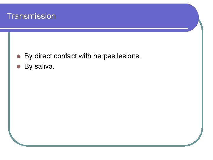Transmission By direct contact with herpes lesions. l By saliva. l Transmission By direct contact with herpes lesions. l By saliva. l