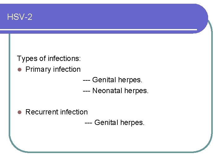 HSV-2 Types of infections: l Primary infection --- Genital herpes. --- Neonatal herpes. l HSV-2 Types of infections: l Primary infection --- Genital herpes. --- Neonatal herpes. l
