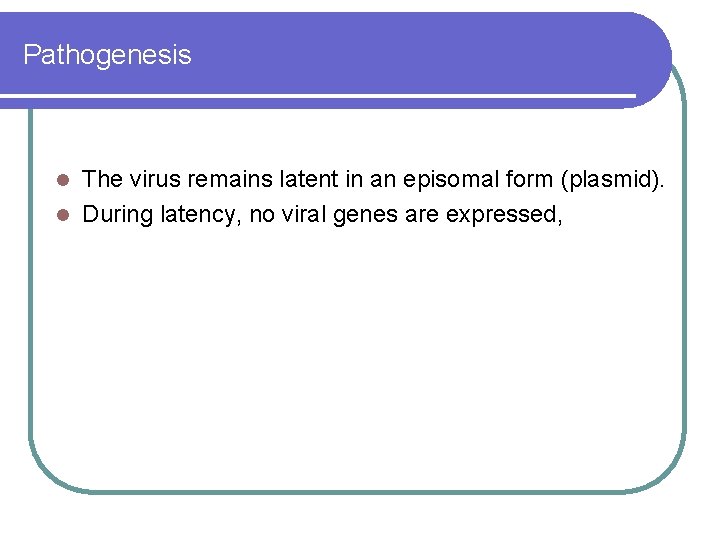 Pathogenesis The virus remains latent in an episomal form (plasmid). l During latency, no Pathogenesis The virus remains latent in an episomal form (plasmid). l During latency, no