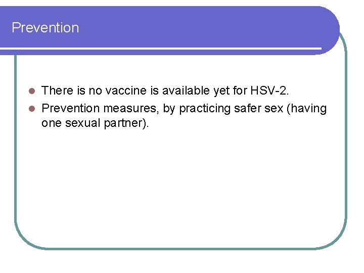 Prevention There is no vaccine is available yet for HSV-2. l Prevention measures, by Prevention There is no vaccine is available yet for HSV-2. l Prevention measures, by