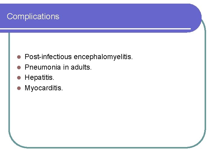 Complications Post-infectious encephalomyelitis. l Pneumonia in adults. l Hepatitis. l Myocarditis. l Complications Post-infectious encephalomyelitis. l Pneumonia in adults. l Hepatitis. l Myocarditis. l