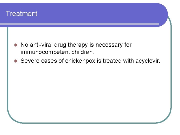 Treatment No anti-viral drug therapy is necessary for immunocompetent children. l Severe cases of Treatment No anti-viral drug therapy is necessary for immunocompetent children. l Severe cases of