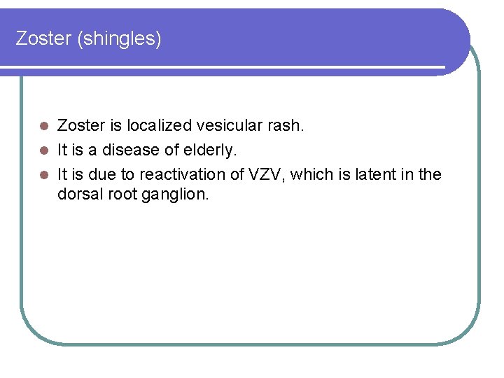 Zoster (shingles) Zoster is localized vesicular rash. l It is a disease of elderly. Zoster (shingles) Zoster is localized vesicular rash. l It is a disease of elderly.