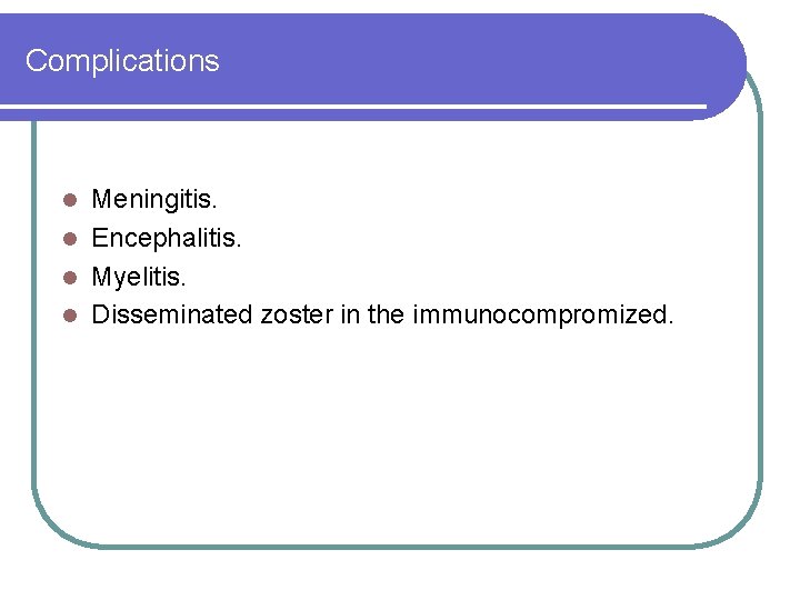 Complications Meningitis. l Encephalitis. l Myelitis. l Disseminated zoster in the immunocompromized. l Complications Meningitis. l Encephalitis. l Myelitis. l Disseminated zoster in the immunocompromized. l