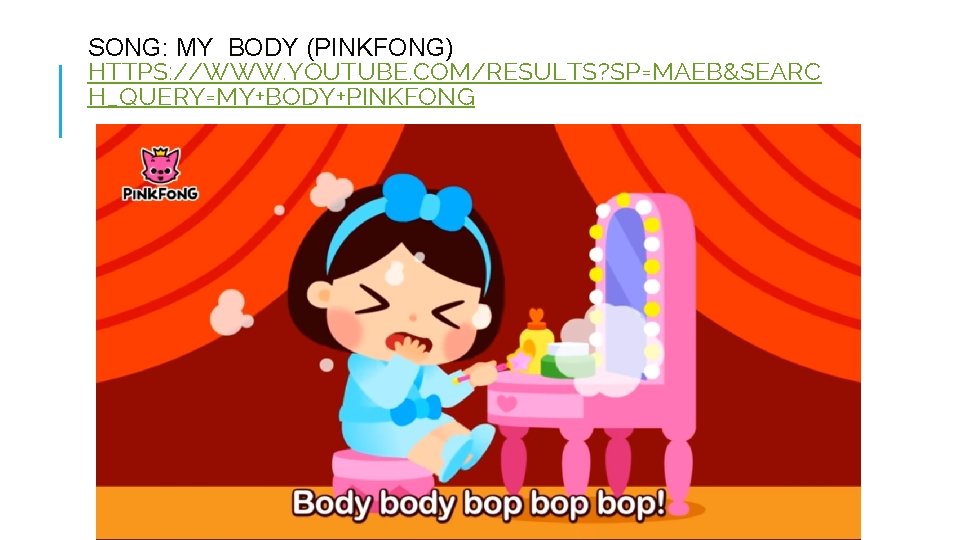 SONG: MY BODY (PINKFONG) HTTPS: //WWW. YOUTUBE. COM/RESULTS? SP=MAEB&SEARC H_QUERY=MY+BODY+PINKFONG 