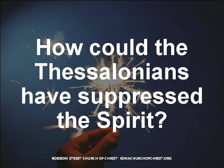 How could the Thessalonians have suppressed the Spirit? ROBISON STREET CHURCH OF CHRIST- EDNACHURCHOFCHRIST.
