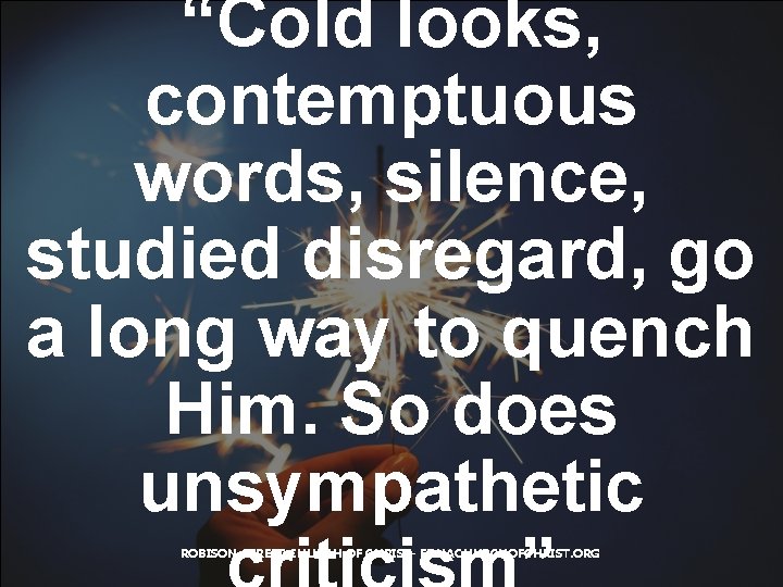 “Cold looks, contemptuous words, silence, studied disregard, go a long way to quench Him.