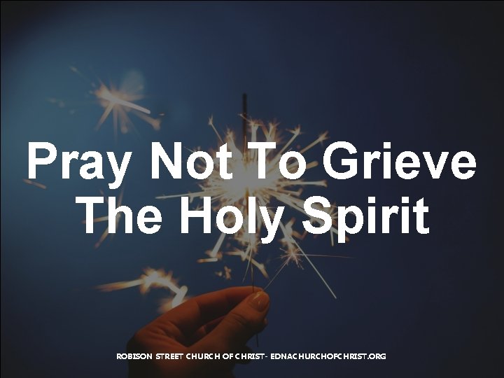 Pray Not To Grieve The Holy Spirit ROBISON STREET CHURCH OF CHRIST- EDNACHURCHOFCHRIST. ORG
