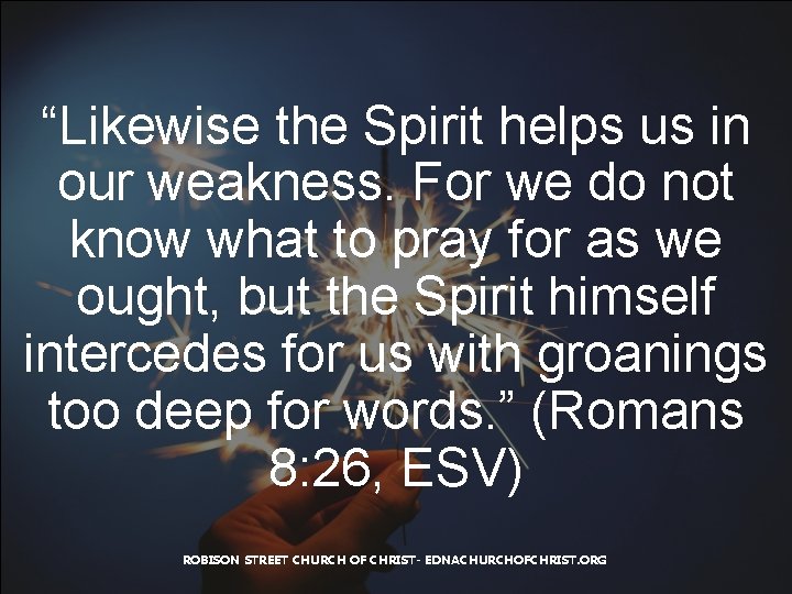 “Likewise the Spirit helps us in our weakness. For we do not know what