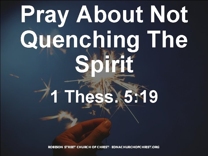 Pray About Not Quenching The Spirit 1 Thess. 5: 19 ROBISON STREET CHURCH OF