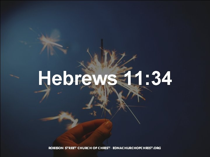 Hebrews 11: 34 ROBISON STREET CHURCH OF CHRIST- EDNACHURCHOFCHRIST. ORG 