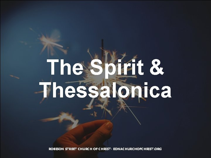 The Spirit & Thessalonica ROBISON STREET CHURCH OF CHRIST- EDNACHURCHOFCHRIST. ORG 