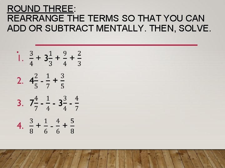 ROUND THREE: REARRANGE THE TERMS SO THAT YOU CAN ADD OR SUBTRACT MENTALLY. THEN,