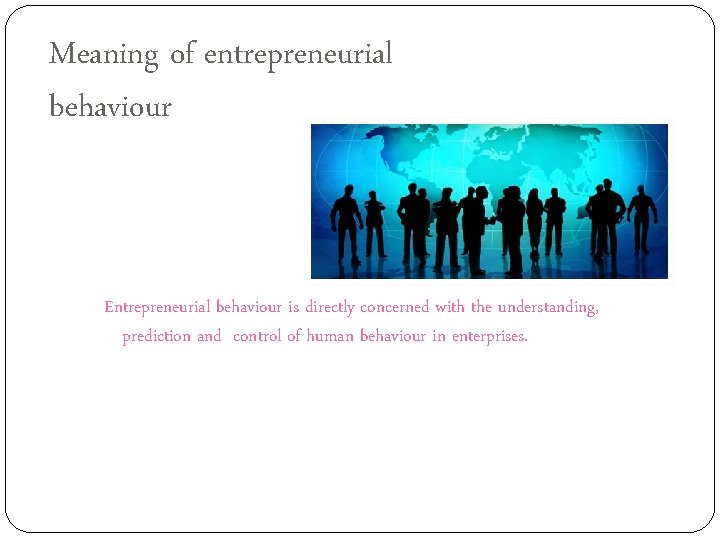 Meaning of entrepreneurial behaviour Entrepreneurial behaviour is directly concerned with the understanding, prediction and