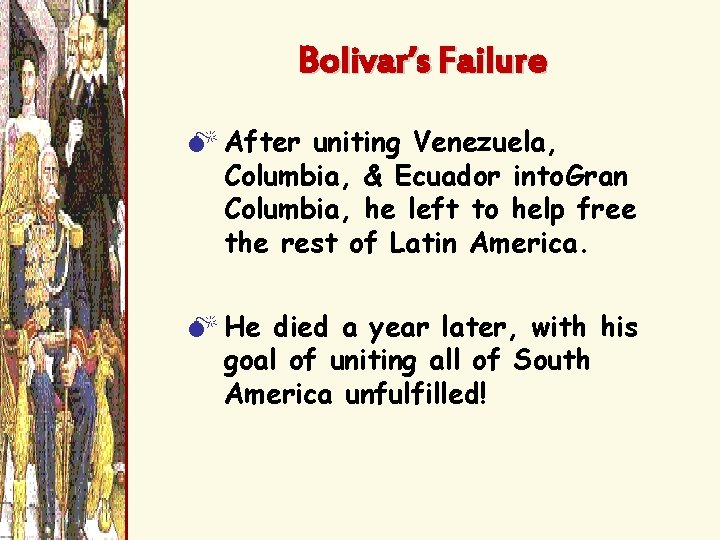 Bolivar’s Failure M After uniting Venezuela, Columbia, & Ecuador into Gran Columbia, he left