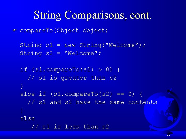 String Comparisons, cont. F compare. To(Object object) String s 1 = new String("Welcome“); String