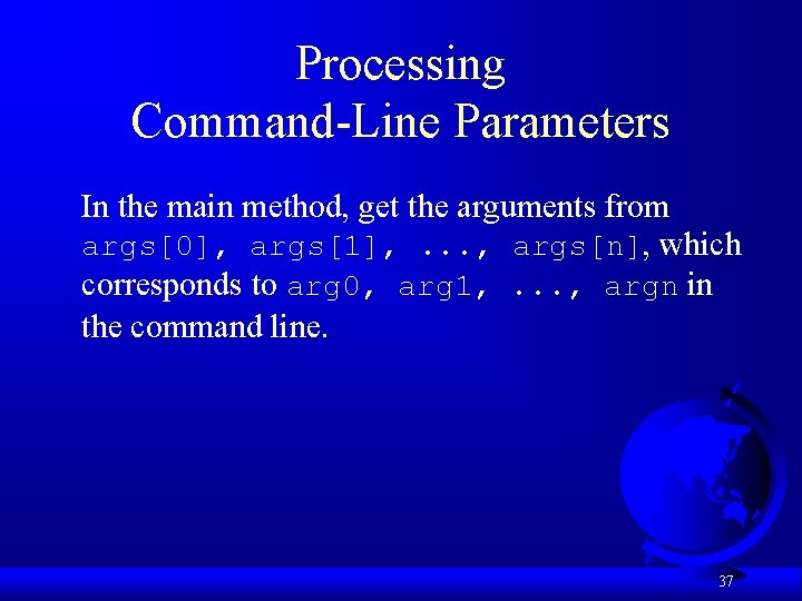 Processing Command-Line Parameters In the main method, get the arguments from args[0], args[1], .