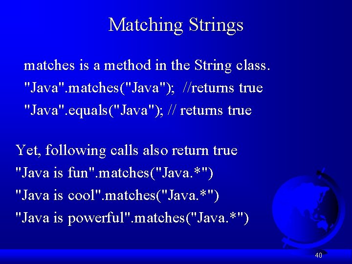 Matching Strings matches is a method in the String class. "Java". matches("Java"); //returns true